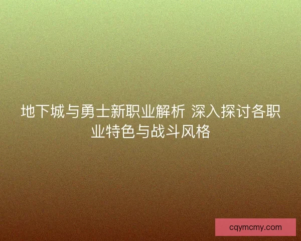 地下城与勇士新职业解析 深入探讨各职业特色与战斗风格