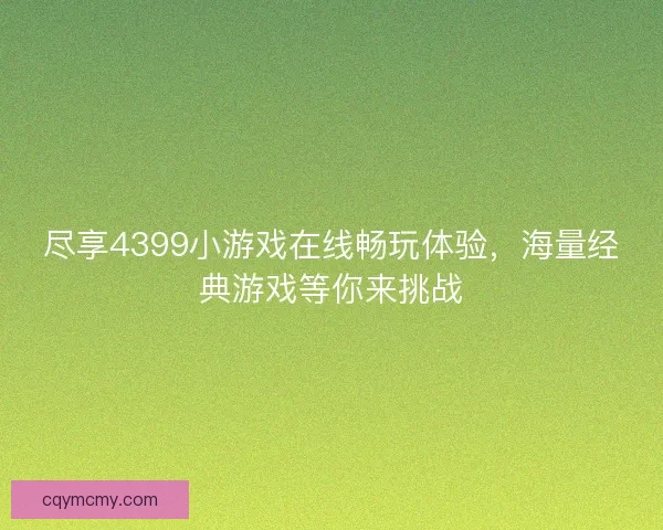 尽享4399小游戏在线畅玩体验，海量经典游戏等你来挑战