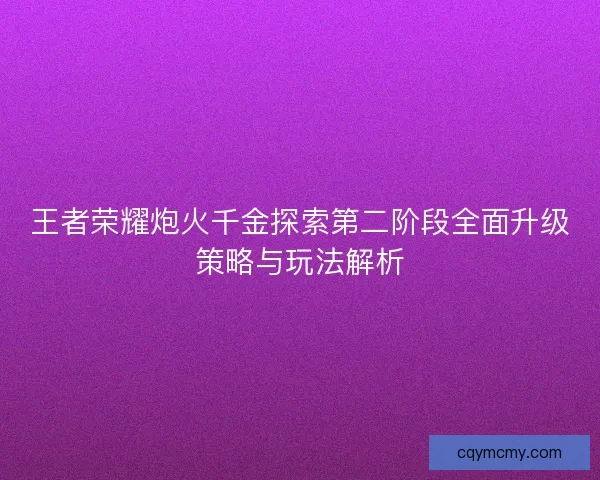 王者荣耀炮火千金探索第二阶段全面升级策略与玩法解析