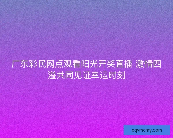 广东彩民网点观看阳光开奖直播 激情四溢共同见证幸运时刻