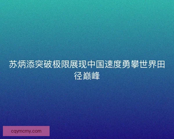 苏炳添突破极限展现中国速度勇攀世界田径巅峰