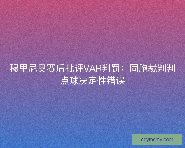 穆里尼奥赛后批评VAR判罚：同胞裁判判点球决定性错误