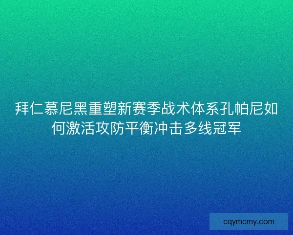 拜仁慕尼黑重塑新赛季战术体系孔帕尼如何激活攻防平衡冲击多线冠军