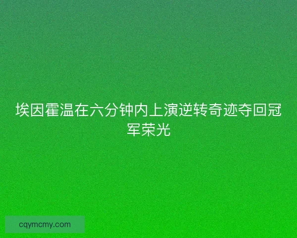 埃因霍温在六分钟内上演逆转奇迹夺回冠军荣光